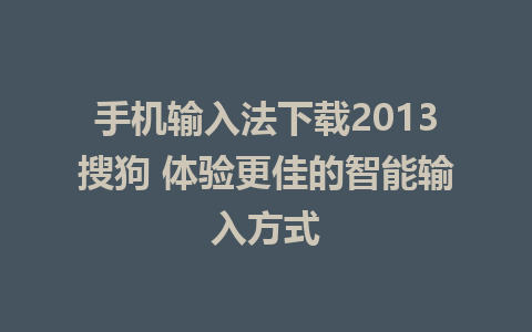 手机输入法下载2013搜狗 体验更佳的智能输入方式