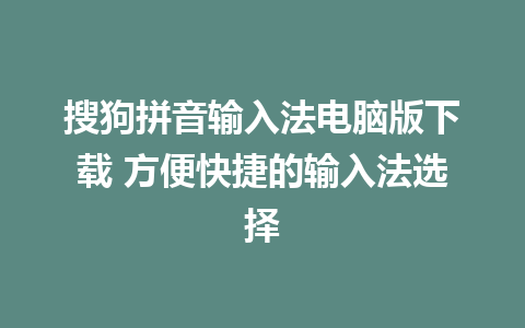 搜狗拼音输入法电脑版下载 方便快捷的输入法选择