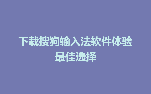 下载搜狗输入法软件体验最佳选择