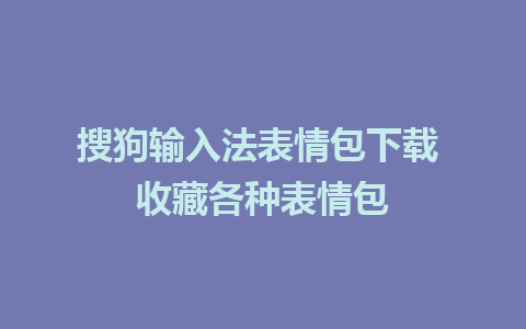 搜狗输入法表情包下载 收藏各种表情包 